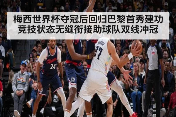 梅西世界杯夺冠后回归巴黎首秀建功 竞技状态无缝衔接助球队双线冲冠