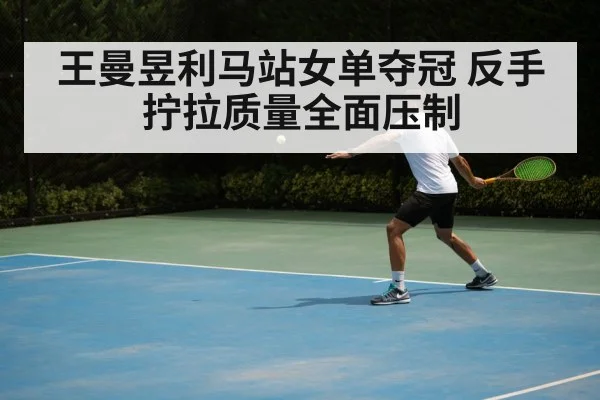 王曼昱利马站女单夺冠 反手拧拉质量全面压制
