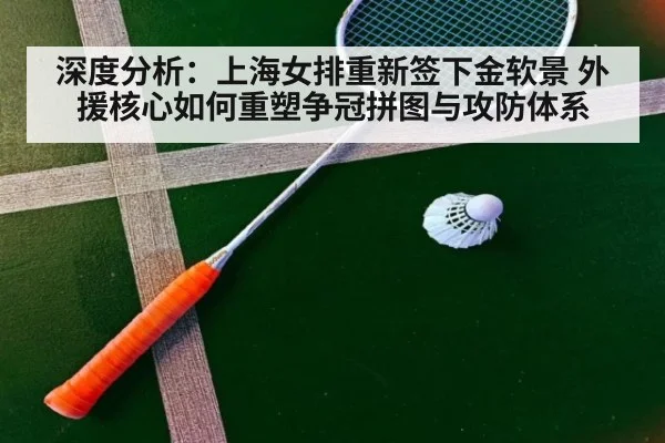 深度分析：上海女排重新签下金软景 外援核心如何重塑争冠拼图与攻防体系