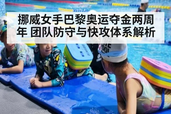 挪威女手巴黎奥运夺金两周年 团队防守与快攻体系解析