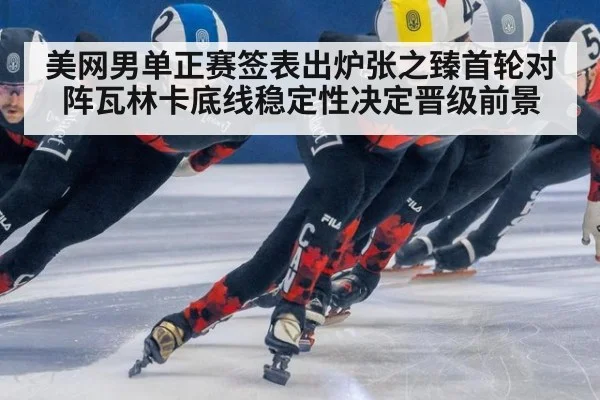 美网男单正赛签表出炉张之臻首轮对阵瓦林卡底线稳定性决定晋级前景